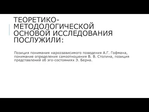 ТЕОРЕТИКО-МЕТОДОЛОГИЧЕСКОЙ ОСНОВОЙ ИССЛЕДОВАНИЯ ПОСЛУЖИЛИ: Позиция понимания наркозависимого поведения А.Г. Гофмана, понимание определения самоотношения