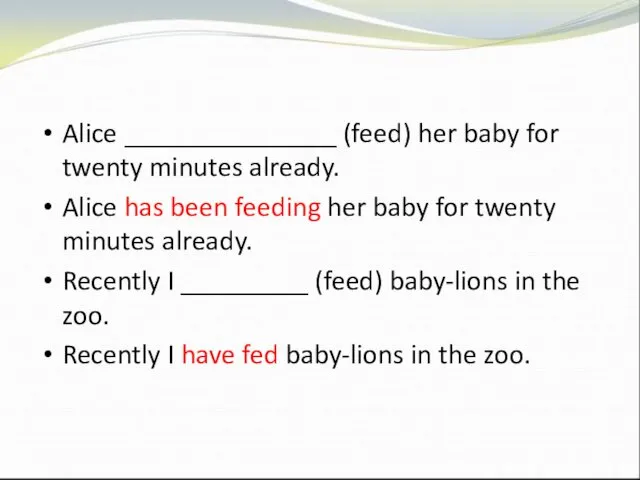 Alice _______________ (feed) her baby for twenty minutes already. Alice