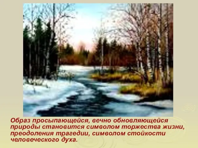 Образ просыпающейся, вечно обновляющейся природы становится символом торжества жизни, преодоления трагедии, символом стойкости человеческого духа.