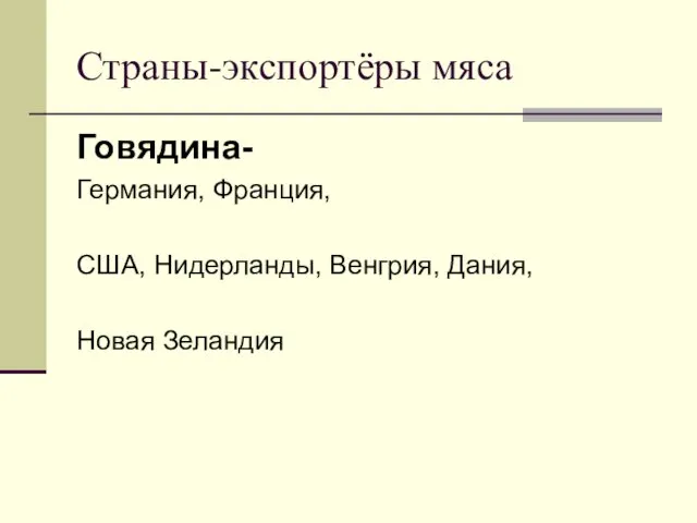 Страны-экспортёры мяса Говядина- Германия, Франция, США, Нидерланды, Венгрия, Дания, Новая Зеландия