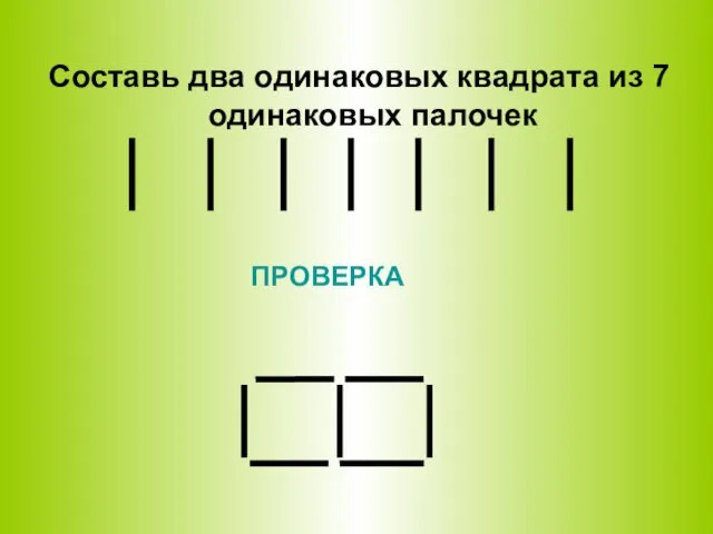 Составь два одинаковых квадрата из 7 одинаковых палочек ПРОВЕРКА