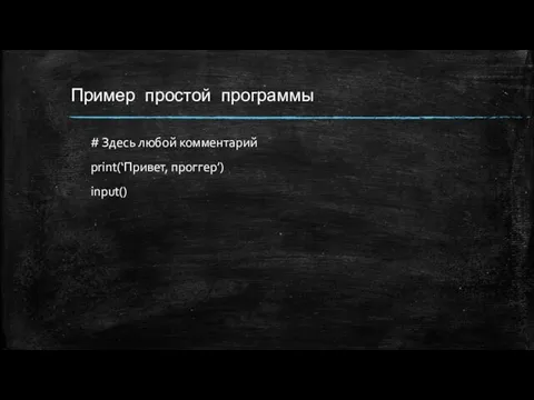 Пример простой программы # Здесь любой комментарий print(‘Привет, проггер’) input()