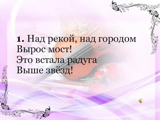 1. Над рекой, над городом Вырос мост! Это встала радуга Выше звёзд!