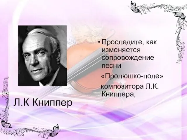 Л.К Книппер Проследите, как изменяется сопровождение песни «Пролюшко-поле» композитора Л.К.Книппера,