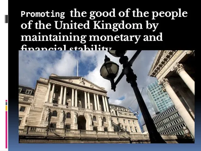 Promoting the good of the people of the United Kingdom by maintaining monetary and financial stability.