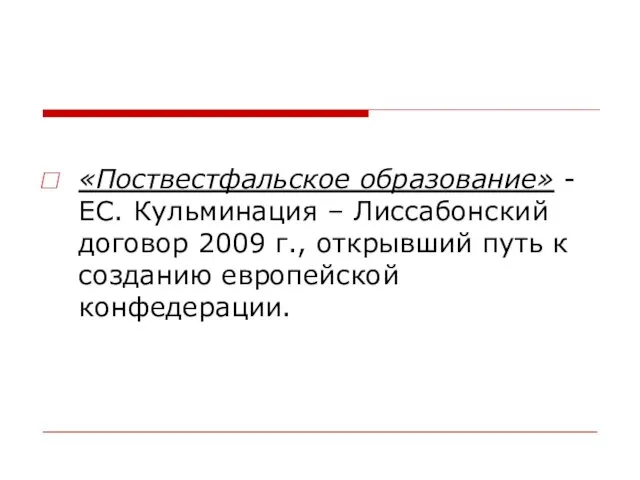 «Поствестфальское образование» - ЕС. Кульминация – Лиссабонский договор 2009 г., открывший путь к созданию европейской конфедерации.