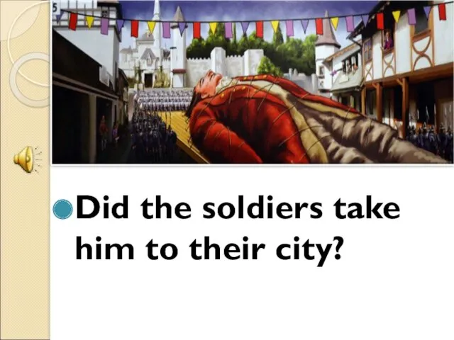 Did the soldiers take him to their city?