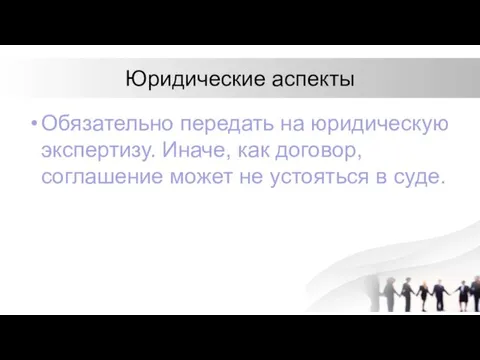 Юридические аспекты Обязательно передать на юридическую экспертизу. Иначе, как договор, соглашение может не устояться в суде.