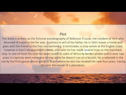 Plot The book is written as the fictional autobiography of Robinson Crusoe, the