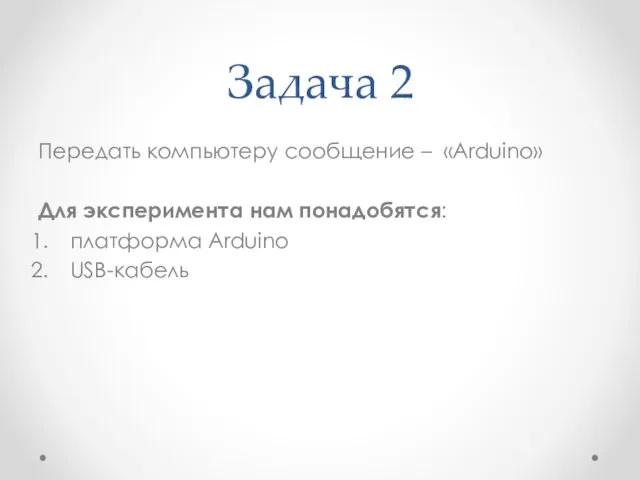 Задача 2 Передать компьютеру сообщение – «Arduino» Для эксперимента нам понадобятся: платформа Arduino USB-кабель