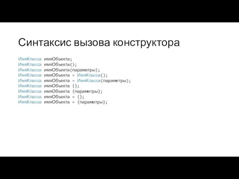 Синтаксис вызова конструктора ИмяКласса имяОбъекта; ИмяКласса имяОбъекта(); ИмяКласса имяОбъекта(параметры); ИмяКласса