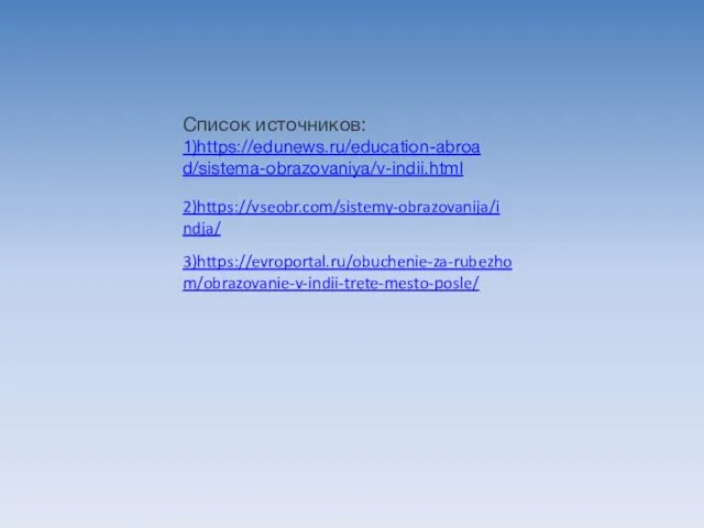 Список источников: 1)https://edunews.ru/education-abroad/sistema-obrazovaniya/v-indii.html 2)https://vseobr.com/sistemy-obrazovanija/indja/ 3)https://evroportal.ru/obuchenie-za-rubezhom/obrazovanie-v-indii-trete-mesto-posle/