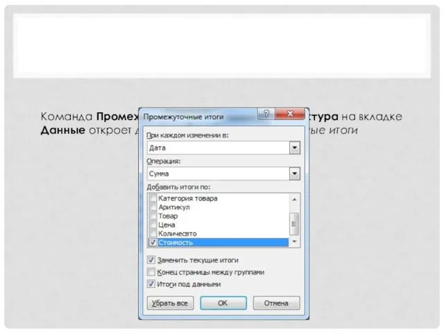 Команда Промежуточные итоги в группе Структура на вкладке Данные откроет диалоговое окно Промежуточные итоги