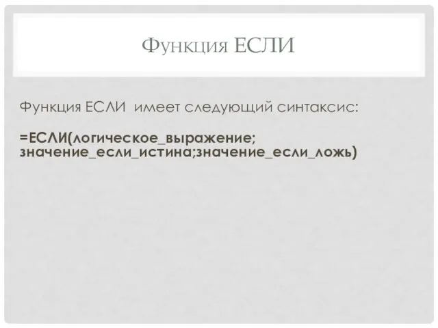 Функция ЕСЛИ Функция ЕСЛИ имеет следующий синтаксис: =ЕСЛИ(логическое_выражение;значение_если_истина;значение_если_ложь)