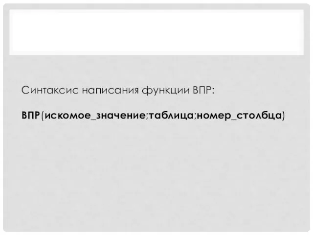 Синтаксис написания функции ВПР: ВПР(искомое_значение;таблица;номер_столбца)
