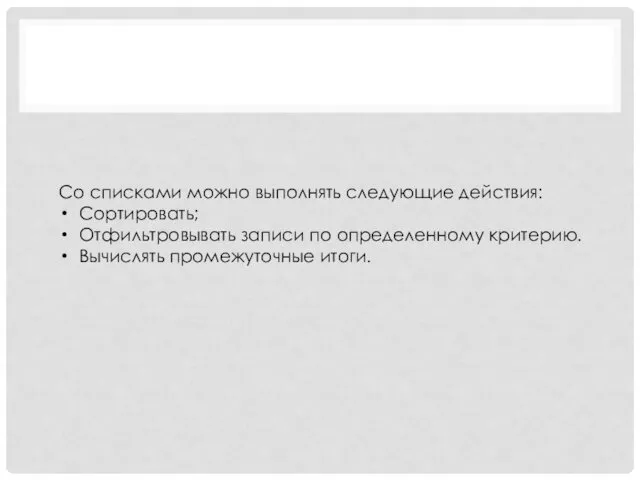 Со списками можно выполнять следующие действия: Сортировать; Отфильтровывать записи по определенному критерию. Вычислять промежуточные итоги.