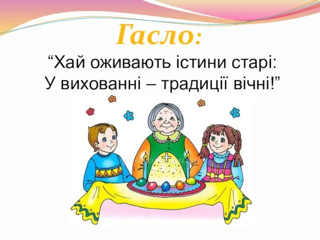 Гасло: “Хай оживають істини старі: У вихованні – традиції вічні!”