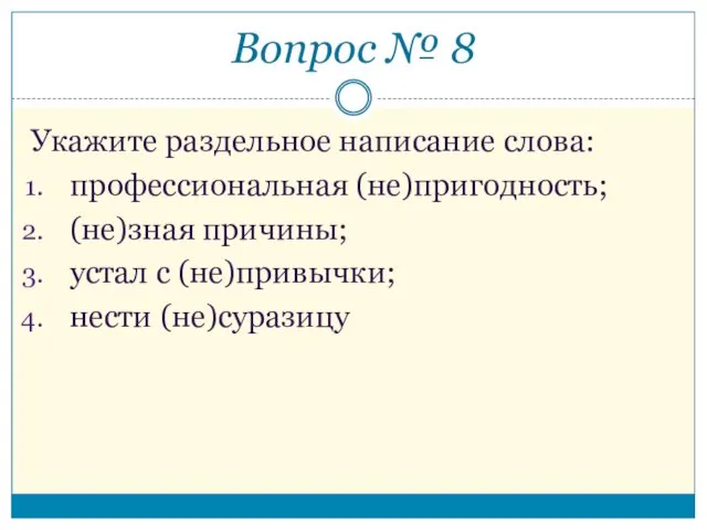 Укажите раздельное написание слова: профессиональная (не)пригодность; (не)зная причины; устал с (не)привычки; нести (не)суразицу Вопрос № 8