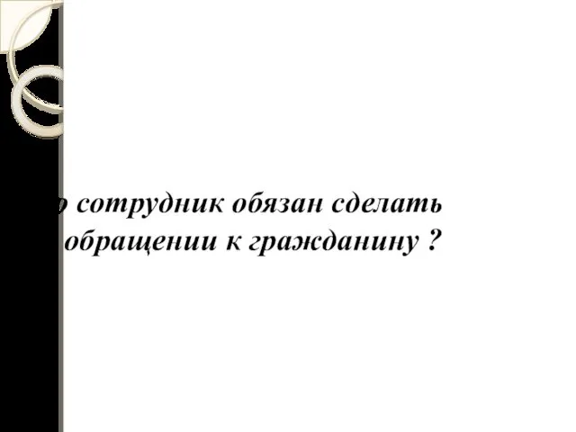 Что сотрудник обязан сделать при обращении к гражданину ?