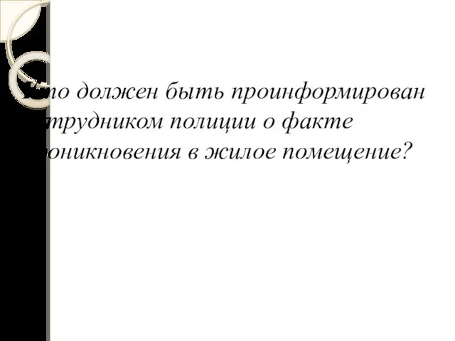 Кто должен быть проинформирован сотрудником полиции о факте проникновения в жилое помещение?