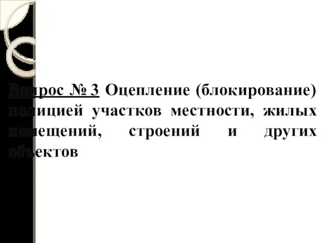 Вопрос № 3 Оцепление (блокирование) полицией участков местности, жилых помещений, строений и других объектов