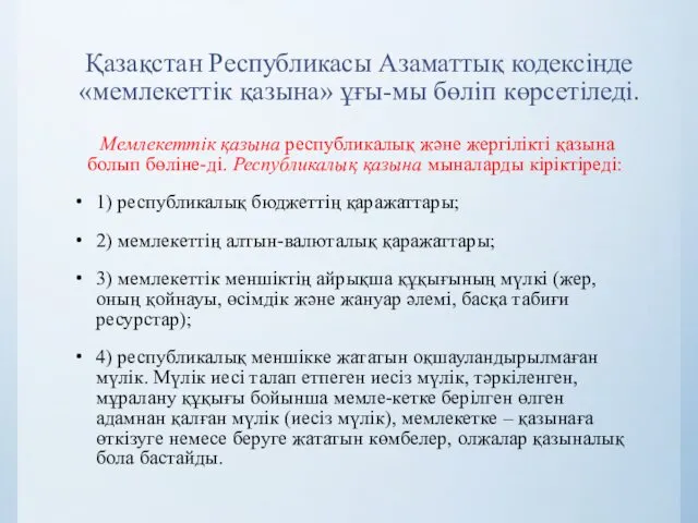 Қазақстан Республикасы Азаматтық кодексінде «мемлекеттік қазына» ұғы-мы бөліп көрсетіледі. Мемлекеттік