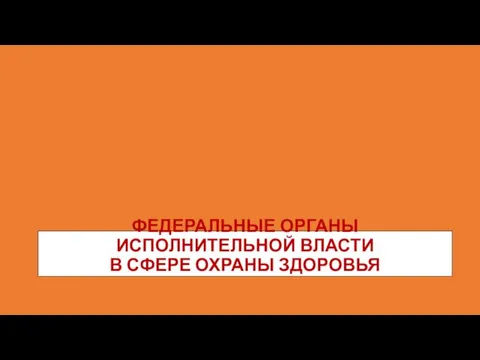 ФЕДЕРАЛЬНЫЕ ОРГАНЫ ИСПОЛНИТЕЛЬНОЙ ВЛАСТИ В СФЕРЕ ОХРАНЫ ЗДОРОВЬЯ