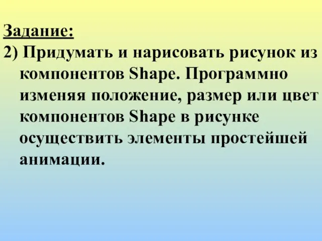 Задание: 2) Придумать и нарисовать рисунок из компонентов Shape. Программно изменяя положение, размер