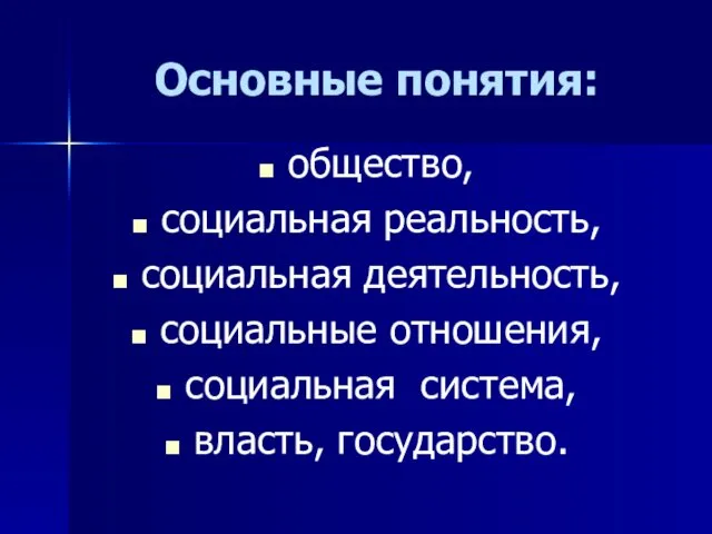 Основные понятия: общество, социальная реальность, социальная деятельность, социальные отношения, социальная система, власть, государство.