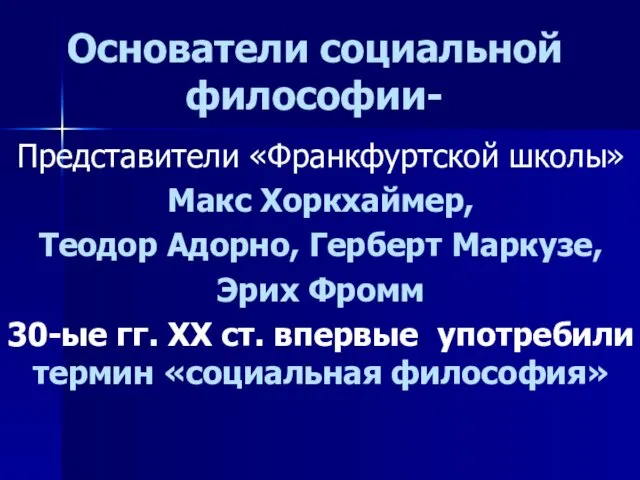 Основатели социальной философии- Представители «Франкфуртской школы» Макс Хоркхаймер, Теодор Адорно,