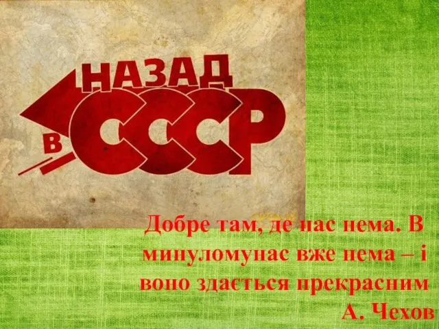 Добре там, де нас нема. В минуломунас вже нема – і воно здається прекрасним А. Чехов