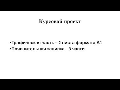 Курсовой проект Графическая часть – 2 листа формата А1 Пояснительная записка – 3 части