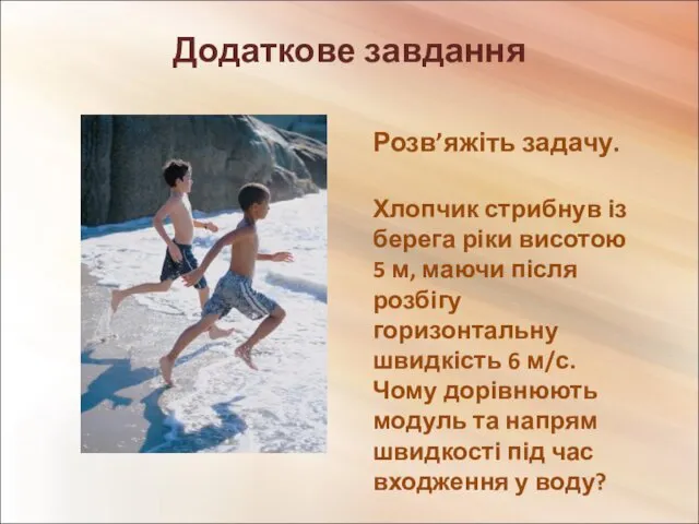 Додаткове завдання Розв’яжіть задачу. Хлопчик стрибнув із берега ріки висотою