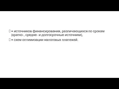 • источников финансирования, различающихся по срокам (кратко-, средне- и долгосрочные источники), • схем оптимизации налоговых платежей.