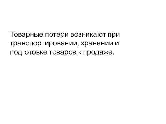 Товарные потери возникают при транспортировании, хранении и подготовке товаров к продаже.