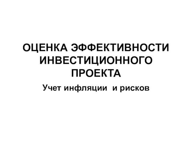 ОЦЕНКА ЭФФЕКТИВНОСТИ ИНВЕСТИЦИОННОГО ПРОЕКТА Учет инфляции и рисков