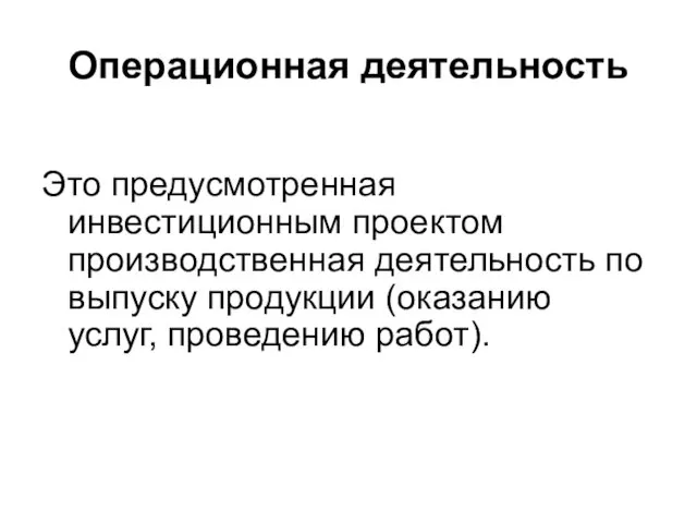 Операционная деятельность Это предусмотренная инвестиционным проектом производственная деятельность по выпуску продукции (оказанию услуг, проведению работ).