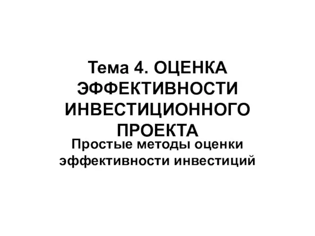 Тема 4. ОЦЕНКА ЭФФЕКТИВНОСТИ ИНВЕСТИЦИОННОГО ПРОЕКТА Простые методы оценки эффективности инвестиций