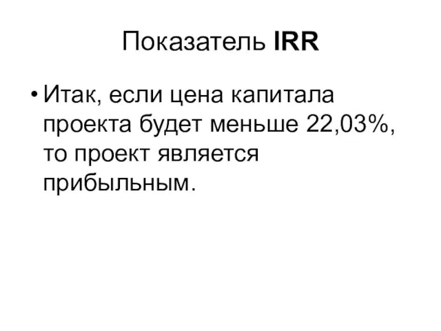 Показатель IRR Итак, если цена капитала проекта будет меньше 22,03%, то проект является прибыльным.
