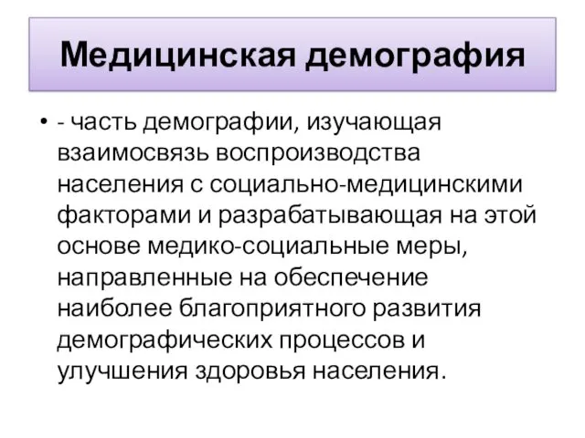 Медицинская демография - часть демографии, изучающая взаимосвязь воспроизводства населения с социально-медицинскими факторами и