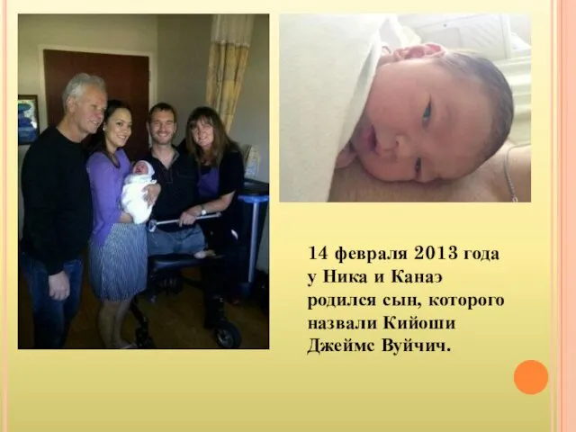 14 февраля 2013 года у Ника и Канаэ родился сын, которого назвали Кийоши Джеймс Вуйчич.