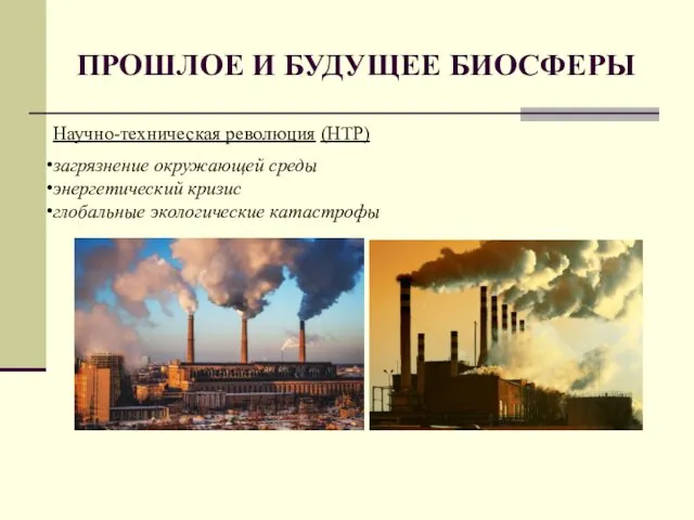 ПРОШЛОЕ И БУДУЩЕЕ БИОСФЕРЫ Научно-техническая революция (НТР) загрязнение окружающей среды энергетический кризис глобальные экологические катастрофы
