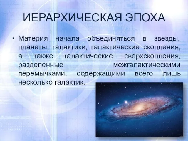 ИЕРАРХИЧЕСКАЯ ЭПОХА Материя начала объединяться в звезды, планеты, галактики, галактические