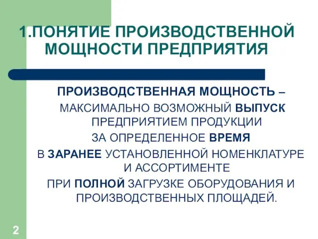 1.ПОНЯТИЕ ПРОИЗВОДСТВЕННОЙ МОЩНОСТИ ПРЕДПРИЯТИЯ ПРОИЗВОДСТВЕННАЯ МОЩНОСТЬ – МАКСИМАЛЬНО ВОЗМОЖНЫЙ ВЫПУСК