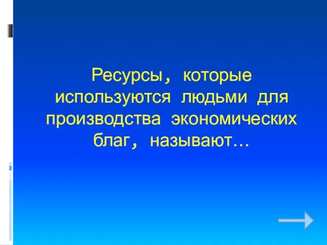 Ресурсы, которые используются людьми для производства экономических благ, называют…