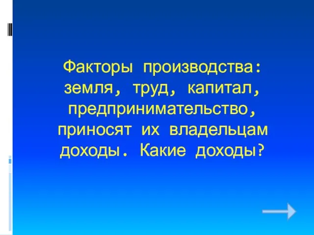 Факторы производства: земля, труд, капитал, предпринимательство, приносят их владельцам доходы. Какие доходы?