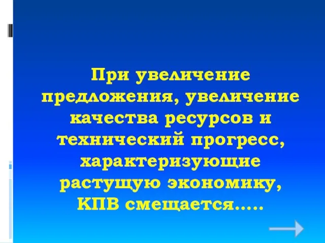 При увеличение предложения, увеличение качества ресурсов и технический прогресс, характеризующие растущую экономику, КПВ смещается…..