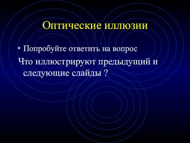 Оптические иллюзии Попробуйте ответить на вопрос Что иллюстрируют предыдущий и следующие слайды ?