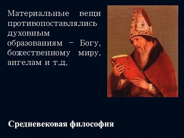 Средневековая философия Материальные вещи противопоставлялись духовным образованиям – Богу, божественному миру, ангелам и т.д.