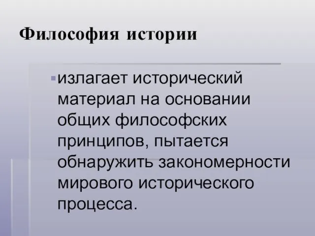 Философия истории излагает исторический материал на основании общих философских принципов, пытается обнаружить закономерности мирового исторического процесса.